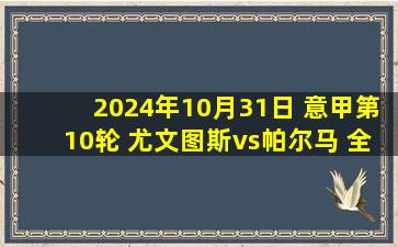 2024年10月31日 意甲第10轮 尤文图斯vs帕尔马 全场录像